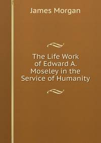 The Life Work of Edward A. Moseley in the Service of Humanity