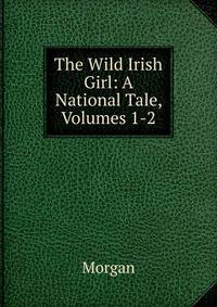 The Wild Irish Girl: A National Tale, Volumes 1-2