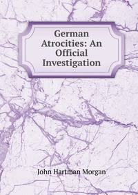 German Atrocities: An Official Investigation