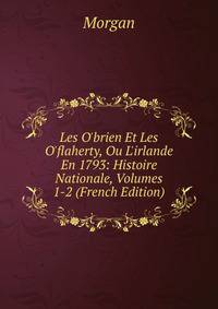 Les O'brien Et Les O'flaherty, Ou L'irlande En 1793: Histoire Nationale, Volumes 1-2 (French Edition)