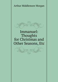 Immanuel: Thoughts for Christmas and Other Seasons, Etc