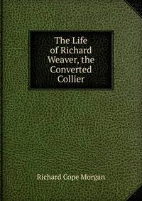 The Life of Richard Weaver, the Converted Collier