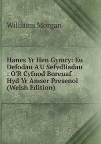 Hanes Yr Hen Gymry: Eu Defodau A'U Sefydliadau : O'R Cyfnod Boreuaf Hyd Yr Amser Presenol (Welsh Edition)