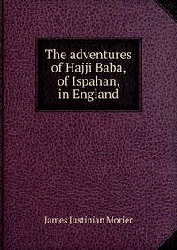 The adventures of Hajji Baba, of Ispahan, in England