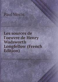 Les sources de l'oeuvre de Henry Wadsworth Longfellow (French Edition)