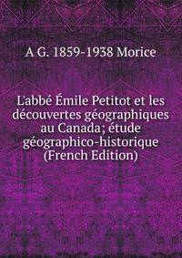 L'abb? ?mile Petitot et les d?couvertes g?ographiques au Canada; ?tude g?ographico-historique (French Edition)