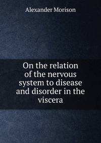 On the relation of the nervous system to disease and disorder in the viscera