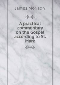 A practical commentary on the Gospel according to St. Mark