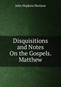 Disquisitions and Notes On the Gospels. Matthew