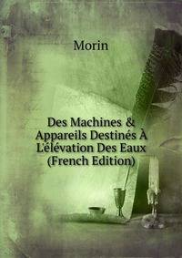 Des Machines &amp; Appareils Destin?s ? L'?l?vation Des Eaux (French Edition)