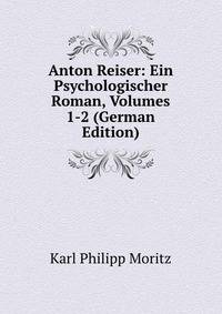 Anton Reiser: Ein Psychologischer Roman, Volumes 1-2 (German Edition)