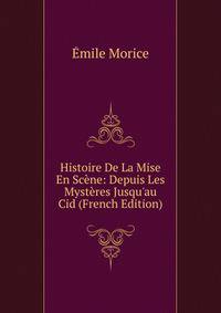 Histoire De La Mise En Sc?ne: Depuis Les Myst?res Jusqu'au Cid (French Edition)