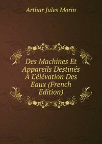 Des Machines Et Appareils Destin?s ? L'?l?vation Des Eaux (French Edition)