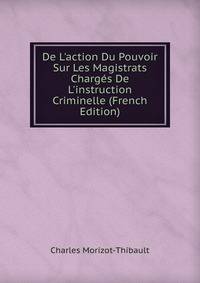 De L'action Du Pouvoir Sur Les Magistrats Charg?s De L'instruction Criminelle (French Edition)