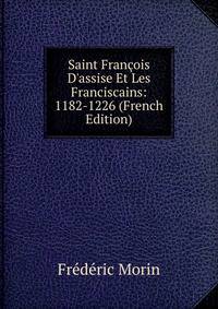 Saint Fran?ois D'assise Et Les Franciscains: 1182-1226 (French Edition)