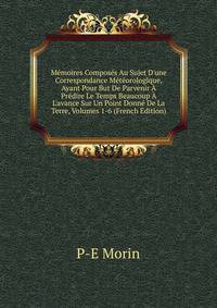 M?moires Compos?s Au Sujet D'une Correspondance M?t?orologique, Ayant Pour But De Parvenir ? Pr?dire Le Temps Beaucoup ? L'avance Sur Un Point Donn? De La Terre, Volumes 1-6 (French Edition)