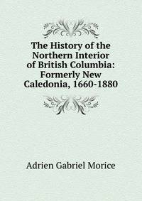 The History of the Northern Interior of British Columbia: Formerly New Caledonia, 1660-1880