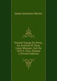 Second Voyage En Perse, En Arm?nie Et Dans L'asie Mineure, Fait De 1810 ? 1816, Volume 2 (French Edition)