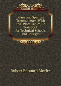 Plane and Sperical Trigonometry (With Five-Place Tables): A Text-Book for Technical Schools and Colleges