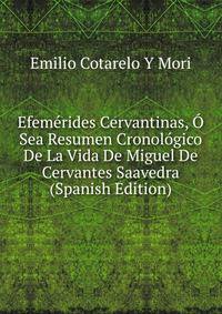 Efemerides Cervantinas, O Sea Resumen Cronologico De La Vida De Miguel De Cervantes Saavedra (Spanish Edition)