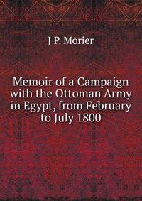 Memoir of a Campaign with the Ottoman Army in Egypt, from February to July 1800