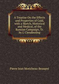 A Treatise On the Effects and Properties of Cold, with a Sketch, Historical and Medical, of the Russian Campaign, Tr. by J. Clendinning
