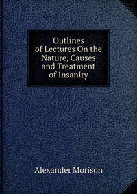 Outlines of Lectures On the Nature, Causes and Treatment of Insanity