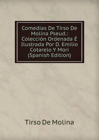 Comedias De Tirso De Molina Pseud.: Coleccion Ordenada E Ilustrada Por D. Emilio Cotarelo Y Mori (Spanish Edition)