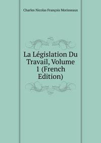 La Legislation Du Travail, Volume 1 (French Edition)