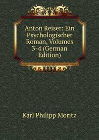 Anton Reiser: Ein Psychologischer Roman, Volumes 3-4 (German Edition)
