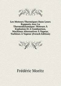 Les Moteurs Thermiques Dans Leurs Rapports Avec La Thermodynamique: Moteurs A Explosion Et A Combustion, Machines Alternatives A Vapeur, Turbines A Vapeur (French Edition)