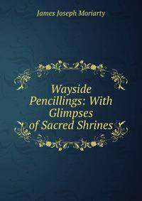 Wayside Pencillings: With Glimpses of Sacred Shrines