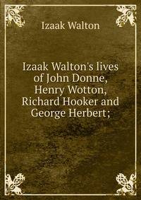 Izaak Walton's lives of John Donne, Henry Wotton, Richard Hooker and George Herbert;