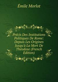 Pr?cis Des Institutions Politiques De Rome: Depuis Les Origines Jusqu'? La Mort De Th?odose (French Edition)