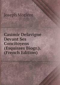 Casimir Delavigne Devant Ses Concitoyens (Esquisses Biogr.). (French Edition)