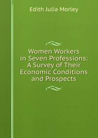 Women Workers in Seven Professions: A Survey of Their Economic Conditions and Prospects