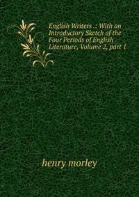 English Writers .: With an Introductory Sketch of the Four Periods of English Literature, Volume 2, part 1