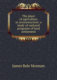 The place of agriculture in reconstruction: a study of national programs of land settlement