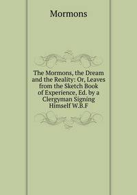The Mormons, the Dream and the Reality: Or, Leaves from the Sketch Book of Experience, Ed. by a Clergyman Signing Himself W.B.F