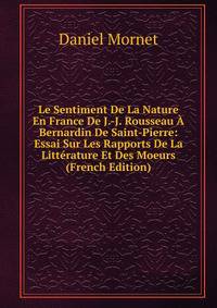 Le Sentiment De La Nature En France De J.-J. Rousseau A Bernardin De Saint-Pierre: Essai Sur Les Rapports De La Litterature Et Des Moeurs (French Edition)