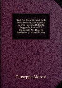 Studi Sui Dialetti Greci Della Terra D'otranto: Preceduto Da Una Raccolta Di Canti, Leggende, Proverbi E Indovinelli Nei Dialetti Medesimi (Italian Edition)