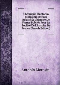 Chronique D'antonio Morosini: Extraits Relatifs ? L'histoire De France Publi?s Pour La Soci?t? De L'histoire De France (French Edition)