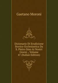 Dizionario Di Erudizione Storico-Ecclesiastica Da S. Pietro Sino Ai Nostri Giorni ., Volume 47 (Italian Edition)