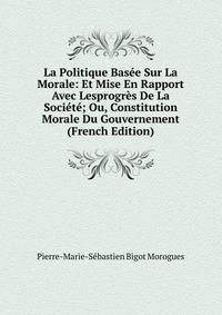 La Politique Basee Sur La Morale: Et Mise En Rapport Avec Lesprogres De La Societe; Ou, Constitution Morale Du Gouvernement (French Edition)