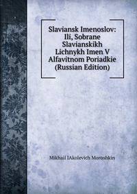 Slaviansk Imenoslov: Ili, Sobrane Slavianskikh Lichnykh Imen V Alfavitnom Poriadkie (Russian Edition)