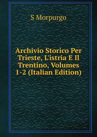 Archivio Storico Per Trieste, L'istria E Il Trentino, Volumes 1-2 (Italian Edition)