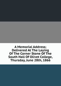 A Memorial Address; Delivered At The Laying Of The Corner Stone Of The South Hall Of Olivet College, Thursday, June 28th, 1866
