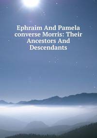 Ephraim And Pamela converse Morris: Their Ancestors And Descendants