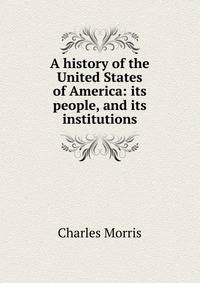 A history of the United States of America: its people, and its institutions
