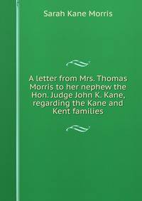 A letter from Mrs. Thomas Morris to her nephew the Hon. Judge John K. Kane, regarding the Kane and Kent families